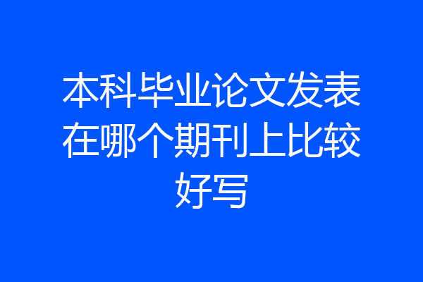 本科毕业论文发表在哪个期刊上比较好写