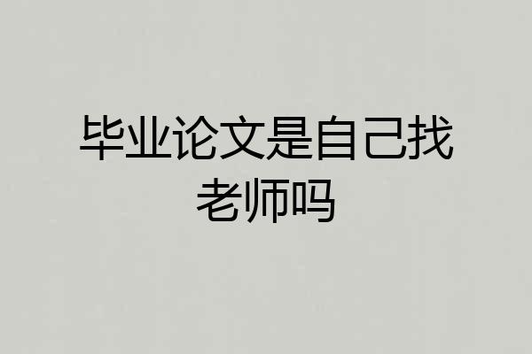 毕业论文是自己找老师吗
