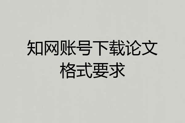 知网账号下载论文格式要求