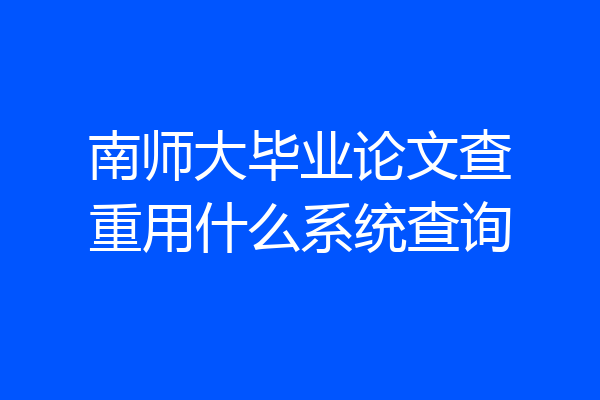 南师大毕业论文查重用什么系统查询