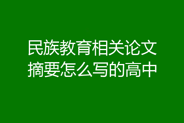 民族教育相关论文摘要怎么写的高中