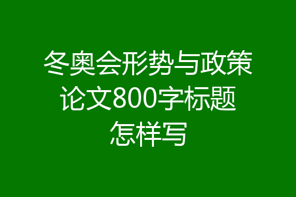 冬奥会形势与政策论文800字标题怎样写