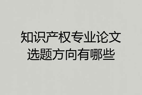 知识产权专业论文选题方向有哪些