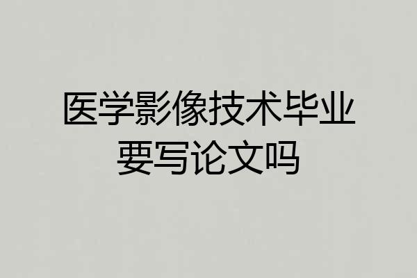 医学影像技术毕业要写论文吗