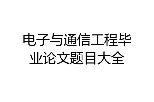 电子与通信工程毕业论文题目大全
