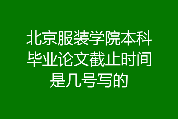 北京服装学院本科毕业论文截止时间是几号写的