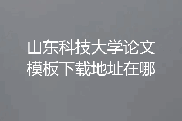 山东科技大学论文模板下载地址在哪