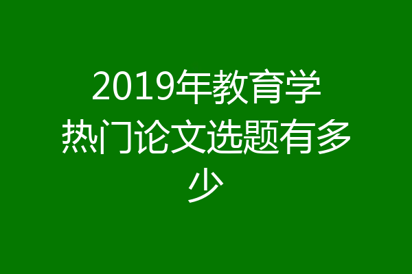2019年教育学热门论文选题有多少