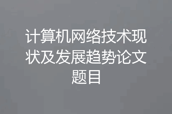 计算机网络技术现状及发展趋势论文题目