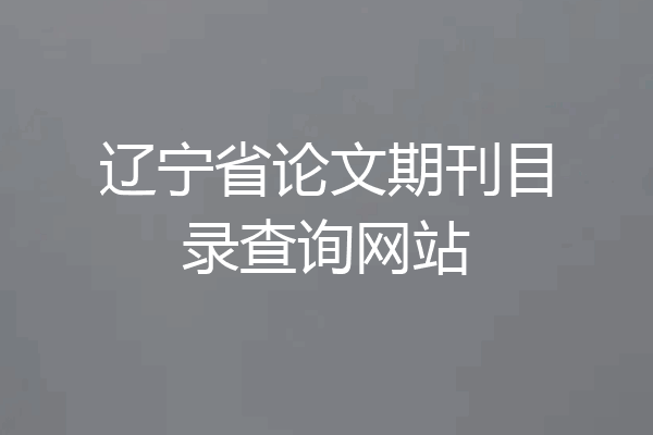 辽宁省论文期刊目录查询网站