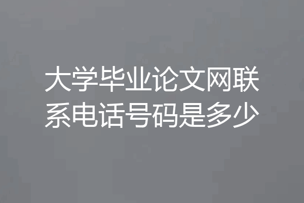 大学毕业论文网联系电话号码是多少