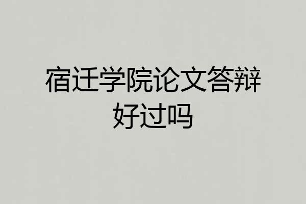 宿迁学院论文答辩好过吗