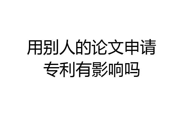 用别人的论文申请专利有影响吗