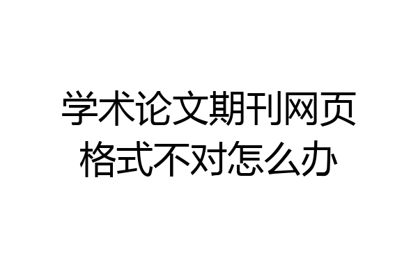 学术论文期刊网页格式不对怎么办