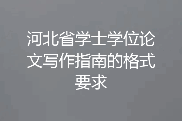 河北省学士学位论文写作指南的格式要求