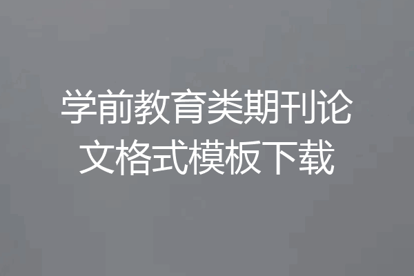 学前教育类期刊论文格式模板下载