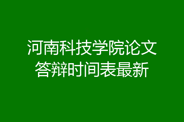 河南科技学院论文答辩时间表最新