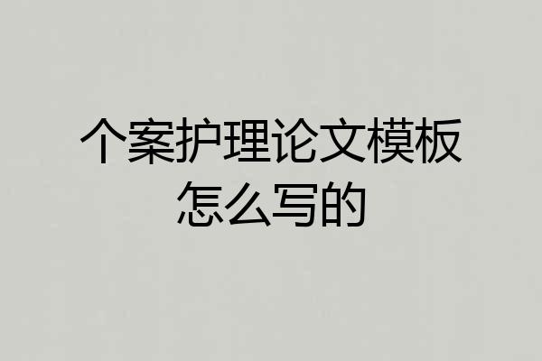 个案护理论文模板怎么写的