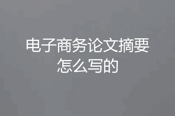 电子商务论文摘要怎么写的