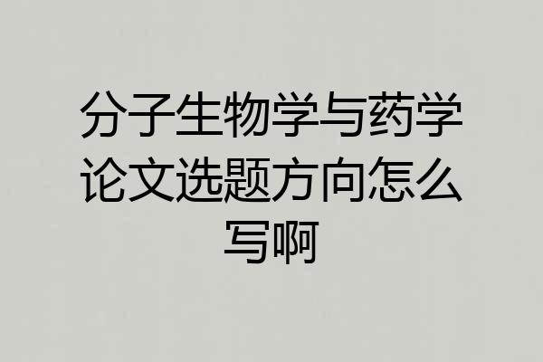 分子生物学与药学论文选题方向怎么写啊