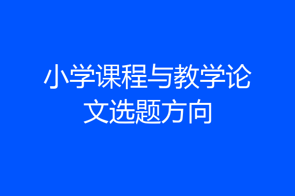 小学课程与教学论文选题方向