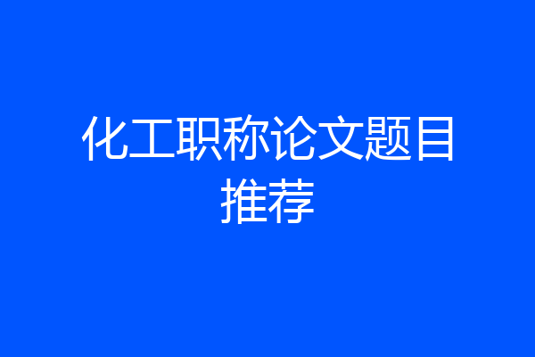 化工职称论文题目推荐