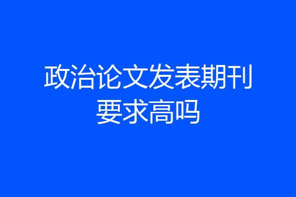 政治论文发表期刊要求高吗