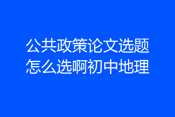 公共政策论文选题怎么选啊初中地理
