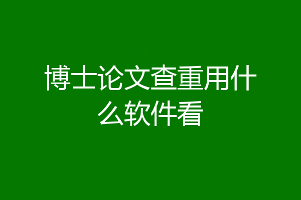 博士论文查重用什么软件看