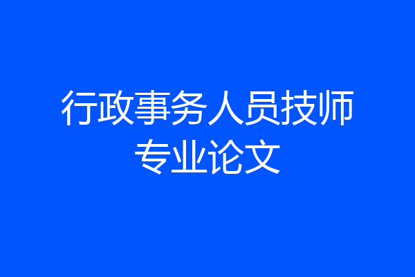 行政事务人员技师专业论文