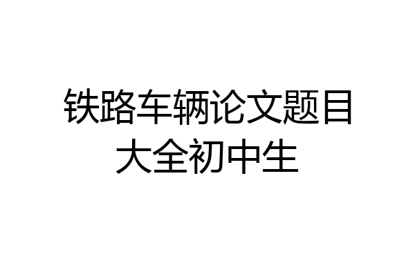 铁路车辆论文题目大全初中生