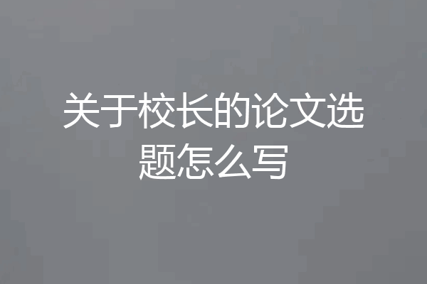 关于校长的论文选题怎么写