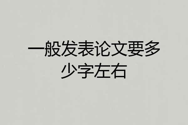 一般发表论文要多少字左右
