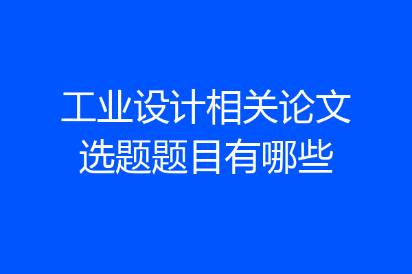 工业设计相关论文选题题目有哪些