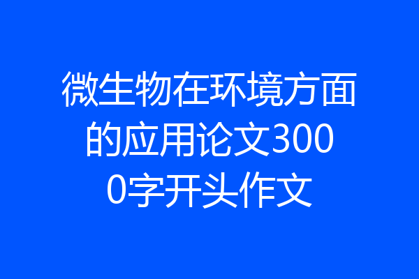 微生物在环境方面的应用论文3000字开头作文