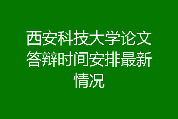 西安科技大学论文答辩时间安排最新情况
