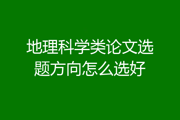 地理科学类论文选题方向怎么选好