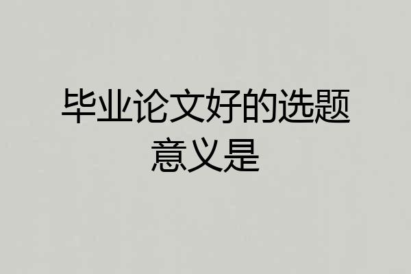 毕业论文好的选题意义是