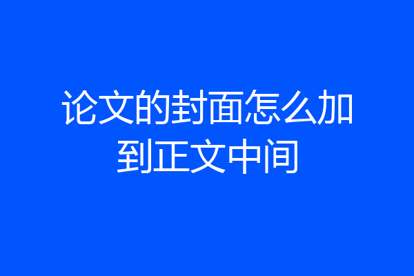 论文的封面怎么加到正文中间