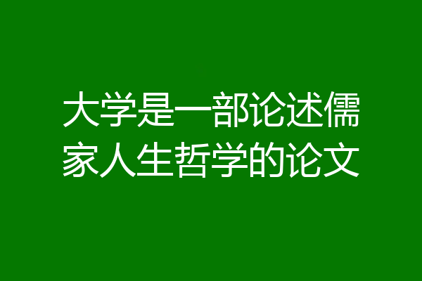 大学是一部论述儒家人生哲学的论文