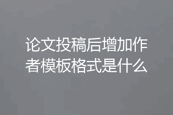 论文投稿后增加作者模板格式是什么