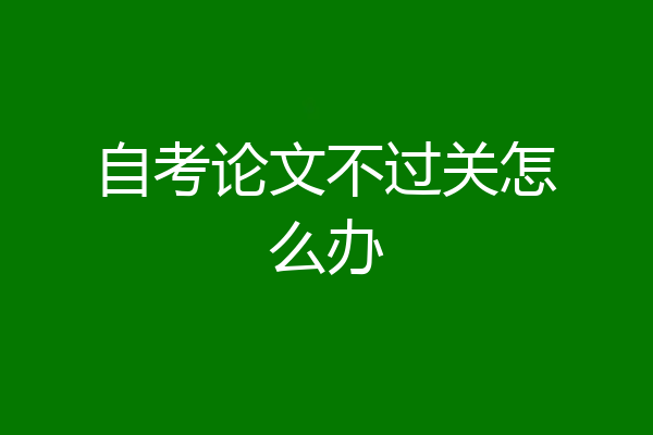 自考论文不过关怎么办