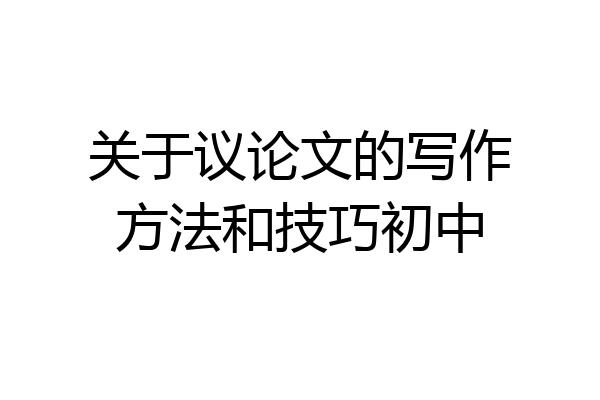关于议论文的写作方法和技巧初中