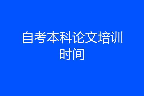 自考本科论文培训时间