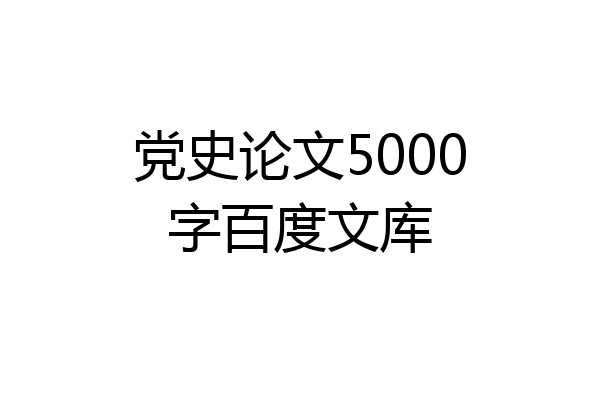党史论文5000字百度文库