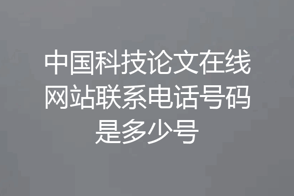 中国科技论文在线网站联系电话号码是多少号