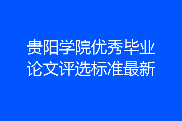 贵阳学院优秀毕业论文评选标准最新