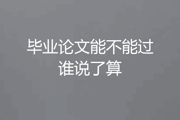 毕业论文能不能过谁说了算