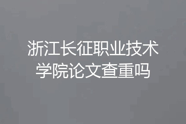 浙江长征职业技术学院论文查重吗