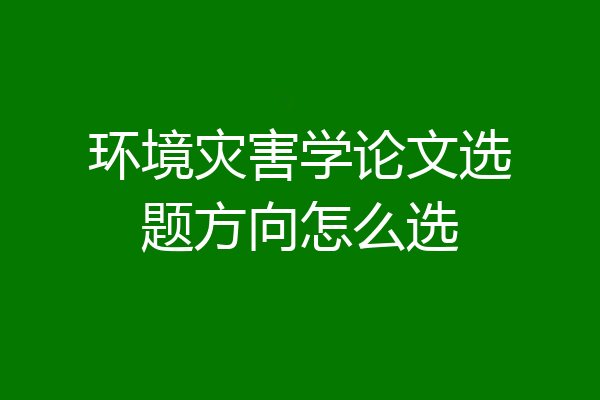 环境灾害学论文选题方向怎么选